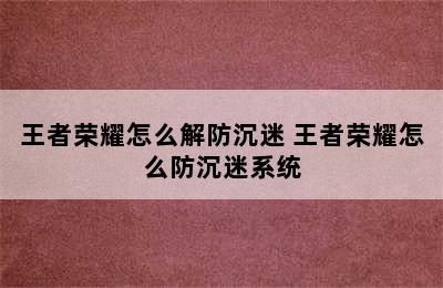 王者荣耀怎么解防沉迷 王者荣耀怎么防沉迷系统